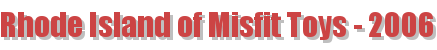 Rhode Island of Misfit Toys - 2006